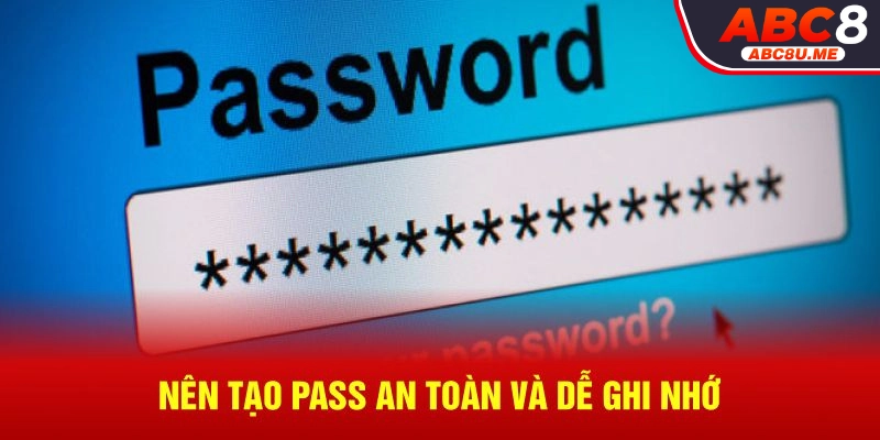 Nên tạo pass an toàn và dễ ghi nhớ